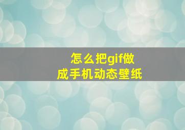 怎么把gif做成手机动态壁纸