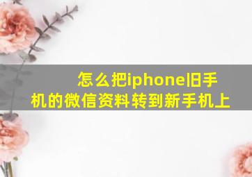 怎么把iphone旧手机的微信资料转到新手机上