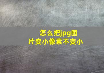 怎么把jpg图片变小像素不变小