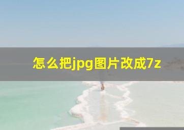 怎么把jpg图片改成7z