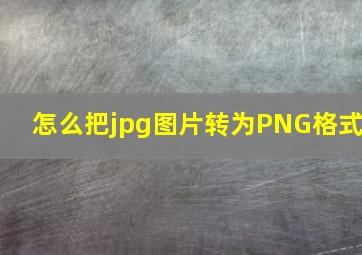 怎么把jpg图片转为PNG格式