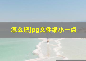 怎么把jpg文件缩小一点