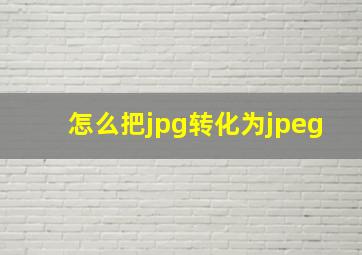 怎么把jpg转化为jpeg