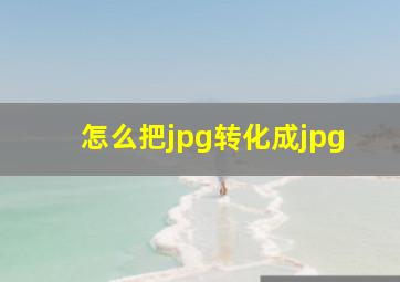 怎么把jpg转化成jpg