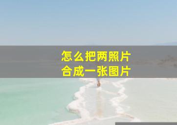 怎么把两照片合成一张图片