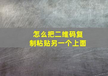 怎么把二维码复制粘贴另一个上面