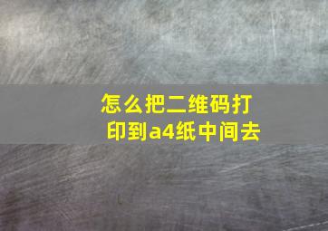 怎么把二维码打印到a4纸中间去