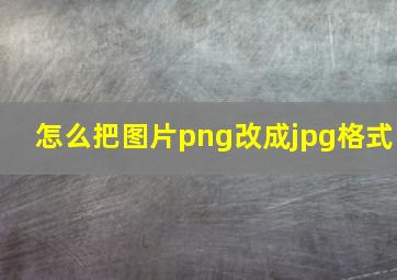 怎么把图片png改成jpg格式