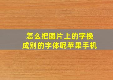 怎么把图片上的字换成别的字体呢苹果手机