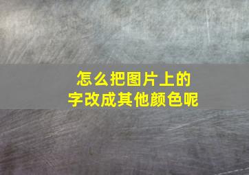 怎么把图片上的字改成其他颜色呢