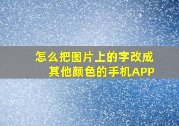 怎么把图片上的字改成其他颜色的手机APP