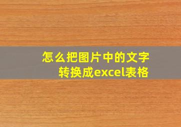 怎么把图片中的文字转换成excel表格