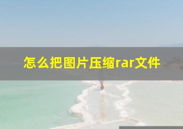 怎么把图片压缩rar文件