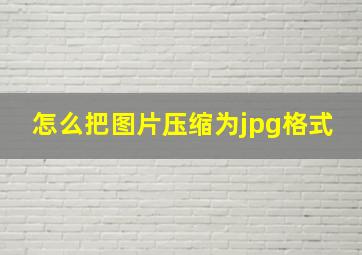 怎么把图片压缩为jpg格式