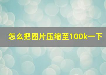 怎么把图片压缩至100k一下