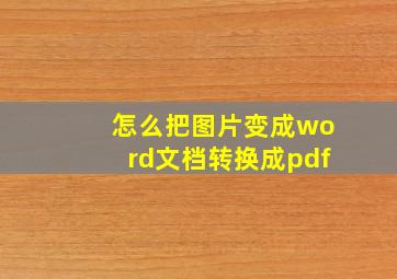 怎么把图片变成word文档转换成pdf