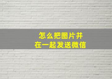 怎么把图片并在一起发送微信