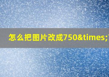 怎么把图片改成750×750