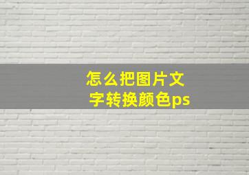 怎么把图片文字转换颜色ps