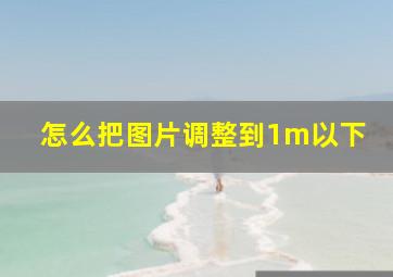 怎么把图片调整到1m以下