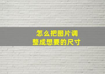 怎么把图片调整成想要的尺寸