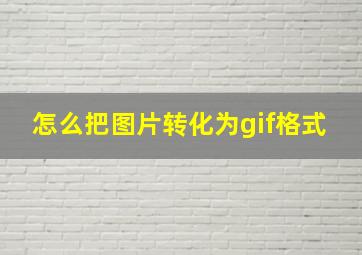 怎么把图片转化为gif格式