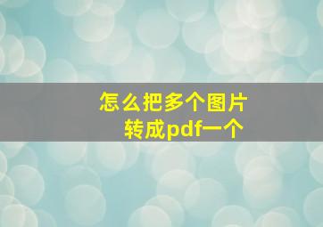 怎么把多个图片转成pdf一个