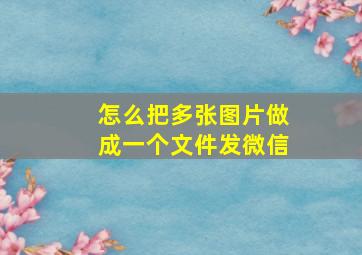 怎么把多张图片做成一个文件发微信