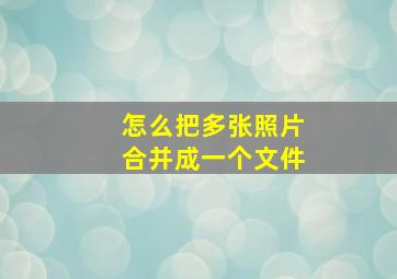 怎么把多张照片合并成一个文件