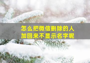 怎么把微信删除的人加回来不显示名字呢