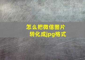 怎么把微信图片转化成jpg格式