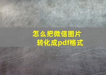 怎么把微信图片转化成pdf格式