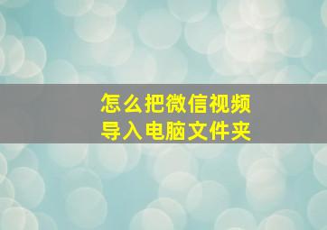 怎么把微信视频导入电脑文件夹