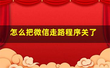 怎么把微信走路程序关了