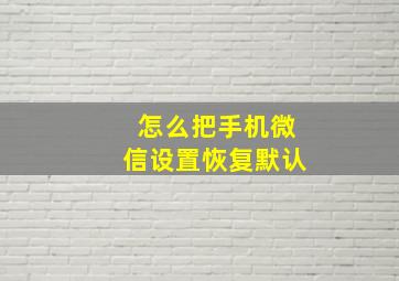 怎么把手机微信设置恢复默认