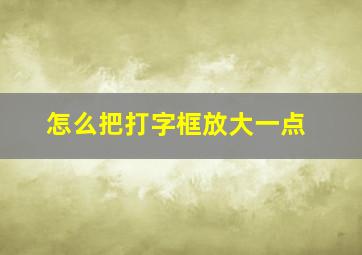 怎么把打字框放大一点