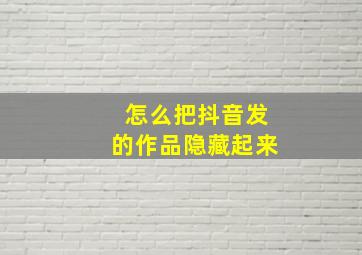 怎么把抖音发的作品隐藏起来