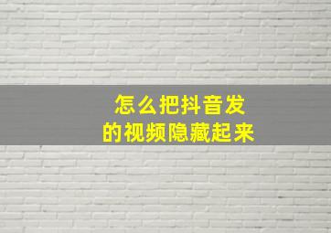 怎么把抖音发的视频隐藏起来