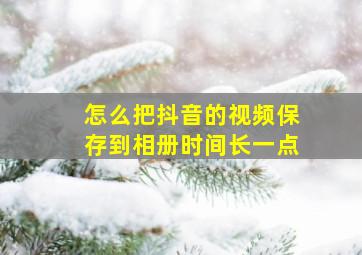 怎么把抖音的视频保存到相册时间长一点