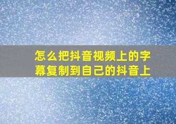 怎么把抖音视频上的字幕复制到自己的抖音上