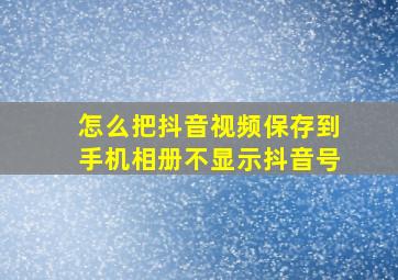 怎么把抖音视频保存到手机相册不显示抖音号