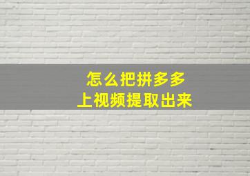 怎么把拼多多上视频提取出来