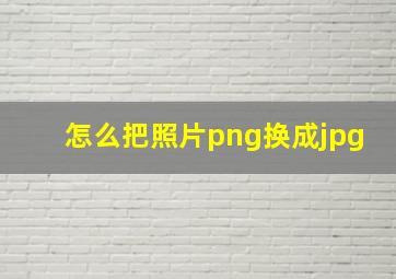 怎么把照片png换成jpg