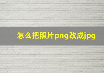 怎么把照片png改成jpg