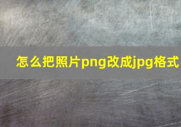 怎么把照片png改成jpg格式