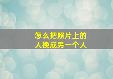 怎么把照片上的人换成另一个人