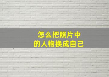 怎么把照片中的人物换成自己