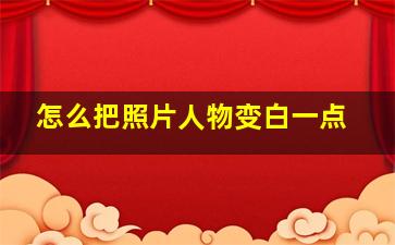 怎么把照片人物变白一点