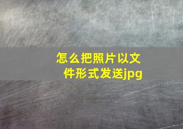 怎么把照片以文件形式发送jpg