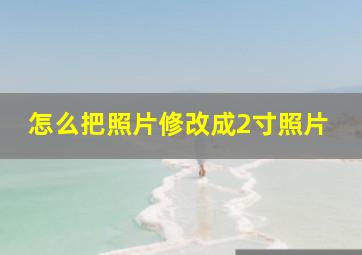 怎么把照片修改成2寸照片